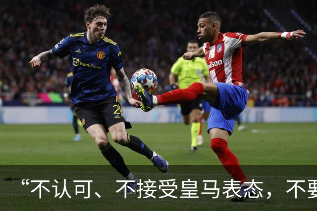 “不认可、不接受皇马表态，不要一厢情愿做白日梦”