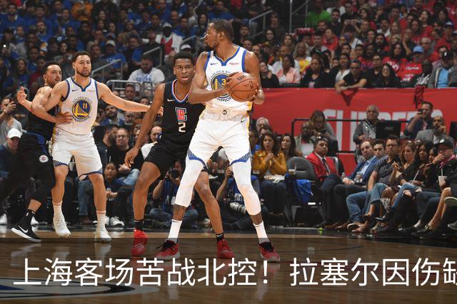 上海客场苦战北控！拉塞尔因伤缺战，廖三宁大爆发半场16分