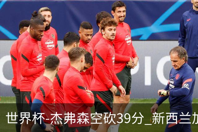 世界杯-杰弗森空砍39分 新西兰加时险胜约旦