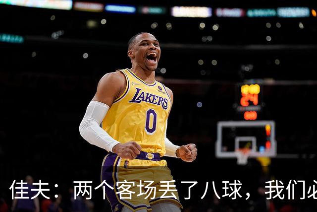 佳夫：两个客场丢了八球，我们必须改善防守