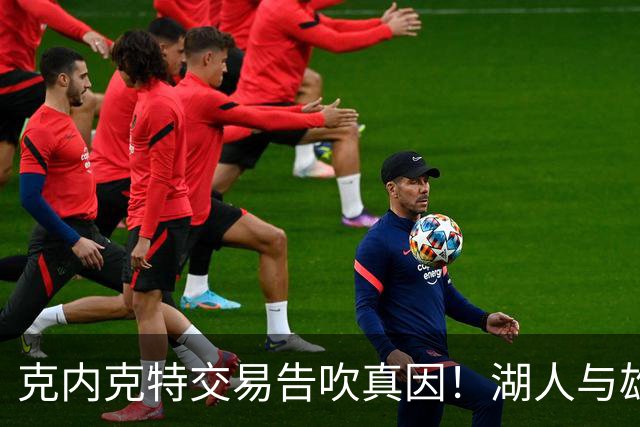 克内克特交易告吹真因！湖人与雄鹿没谈拢：拒绝满足选秀权补偿条件