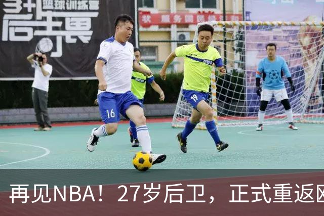 再见NBA！27岁后卫，正式重返欧洲！