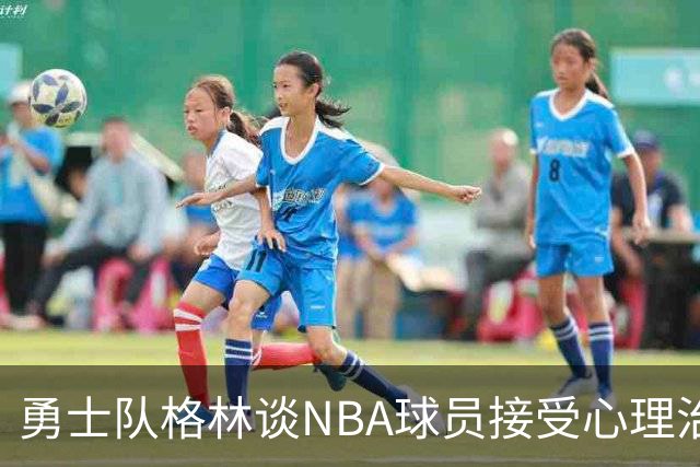 勇士队格林谈NBA球员接受心理治疗的好处：最终会改善你的性情
