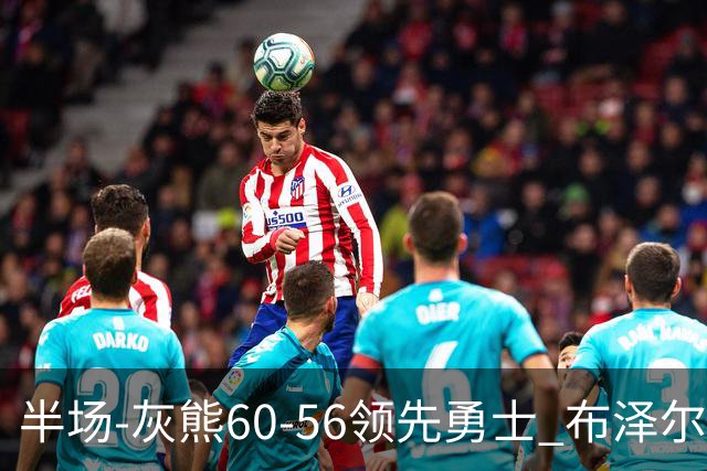 半场-灰熊60-56领先勇士 布泽尔14+5 波杰姆斯基11分 库里10分
