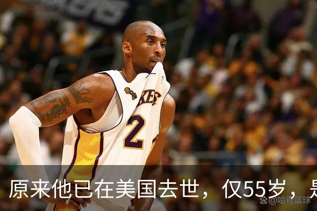 原来他已在美国去世，仅55岁，是中国男篮名宿，哥哥是篮球"狂"徒