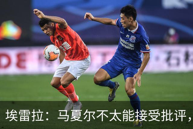 埃雷拉：马夏尔不太能接受批评，曾认为拉什福德会有10-12年巅峰