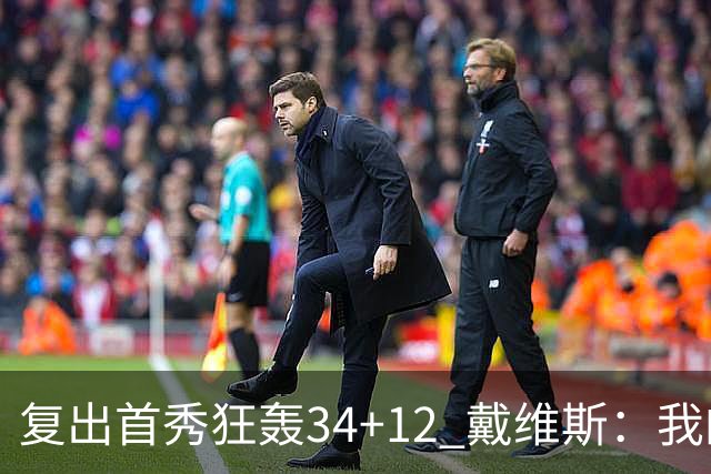 复出首秀狂轰34+12 戴维斯：我的目标是全勤打满82场