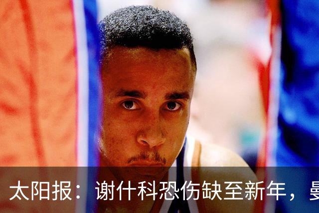 太阳报：谢什科恐伤缺至新年，曼联冬窗或买前锋