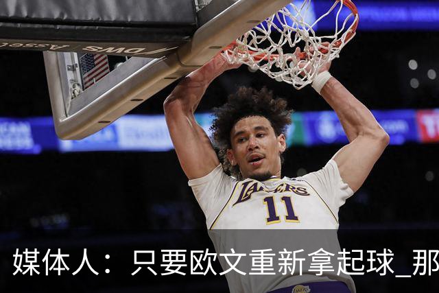 媒体人：只要欧文重新拿起球 那属于他的球感还是一眼就认得出来