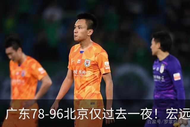 广东78-96北京仅过去一夜！宏远传来陈老板、胡明轩、亚帅的重要消息