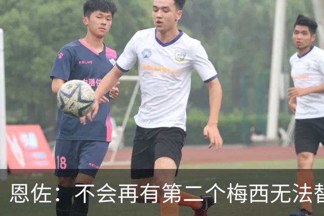 恩佐：不会再有第二个梅西无法替代，领袖不靠一人，河床永远是家