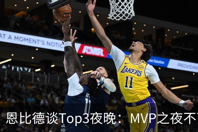 恩比德谈Top3夜晚：MVP之夜不可思议 詹姆斯在76人的首秀也很不同