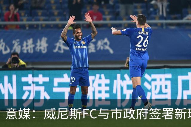 意媒：威尼斯FC与市政府签署新球场特许经营合同，投1.25亿欧