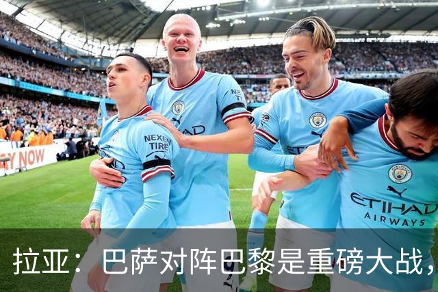 拉亚：巴萨对阵巴黎是重磅大战，我们对阵拜仁也同样如此
