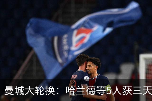 曼城大轮换：哈兰德等5人获三天假，联赛杯首发换了一整套