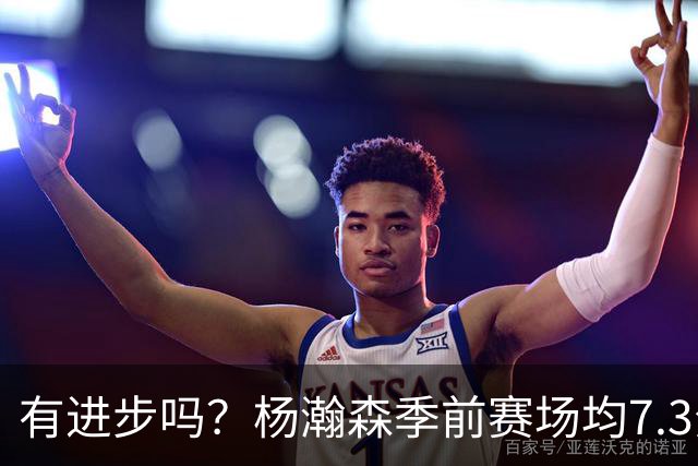 有进步吗？杨瀚森季前赛场均7.3分4.8板 去年季前赛场均8分3.5板