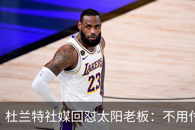 杜兰特社媒回怼太阳老板：不用付我天价去别队打球