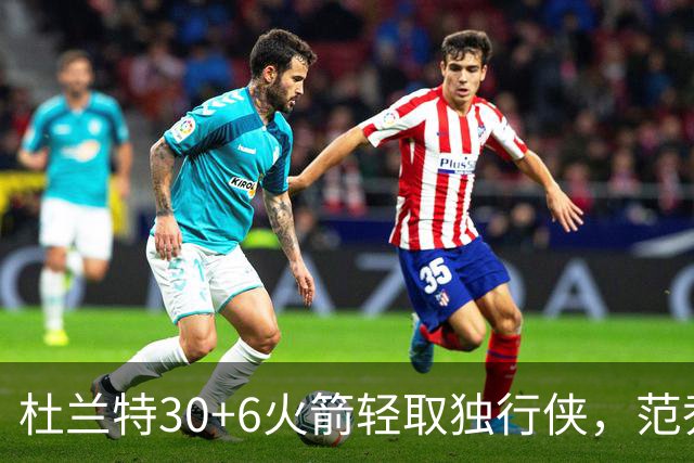 杜兰特30+6火箭轻取独行侠，范乔丹复出6分11助攻欧文15分