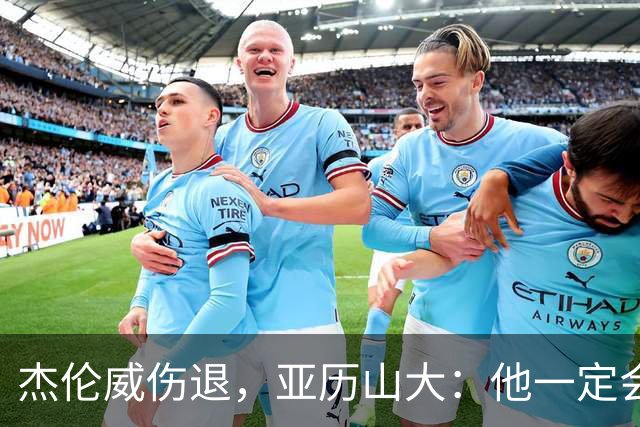 杰伦威伤退，亚历山大：他一定会以更强大的姿态回归