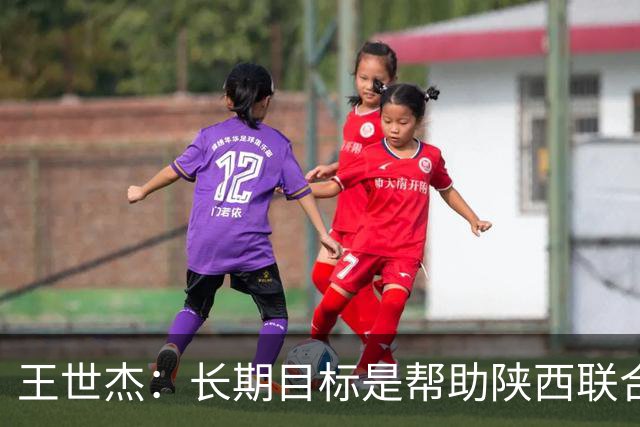 王世杰：长期目标是帮助陕西联合冲超；陈导让我在场上多对抗