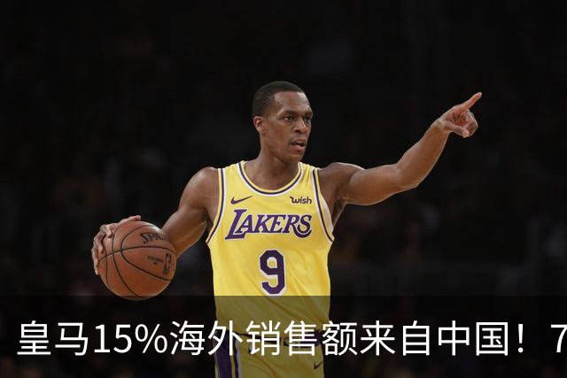 皇马15%海外销售额来自中国！79岁主席很慌但拒道歉 嘲讽西甲太软