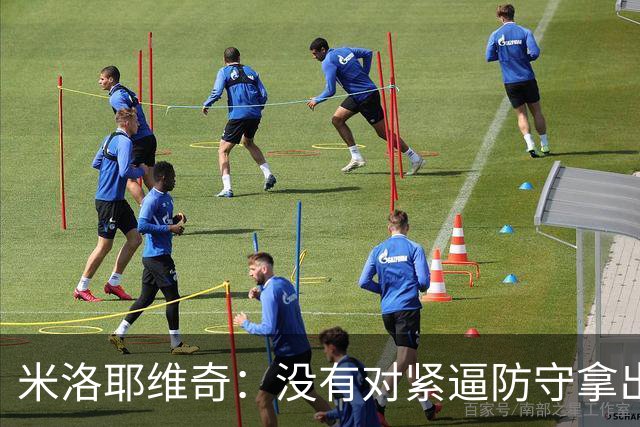 米洛耶维奇：没有对紧逼防守拿出有效措施，尽快将精力集中到亚冠
