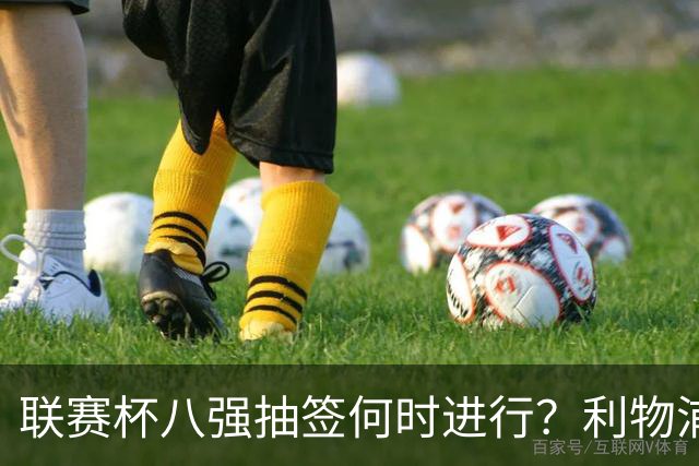 联赛杯八强抽签何时进行？利物浦切尔西战后当晚揭晓