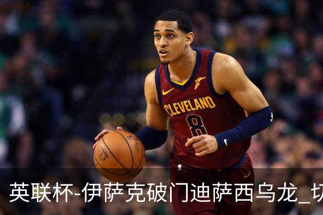 英联杯-伊萨克破门迪萨西乌龙 切尔西0-2纽卡