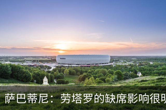 萨巴蒂尼：劳塔罗的缺席影响很明显；国米注意力和专注度下降