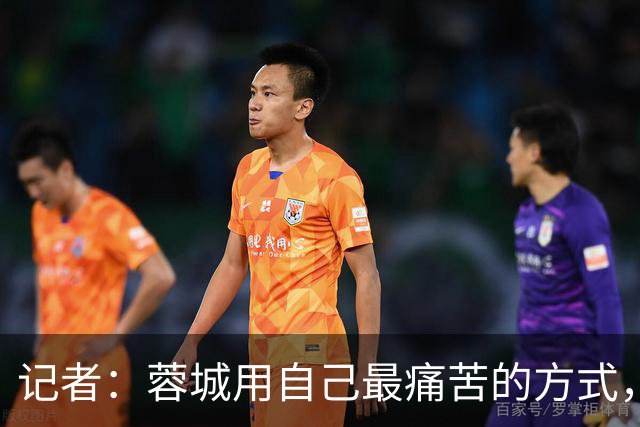 记者：蓉城用自己最痛苦的方式，给本赛季中超一直保留着争冠悬念