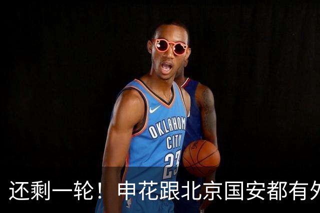 还剩一轮！申花跟北京国安都有外援赛季结束
