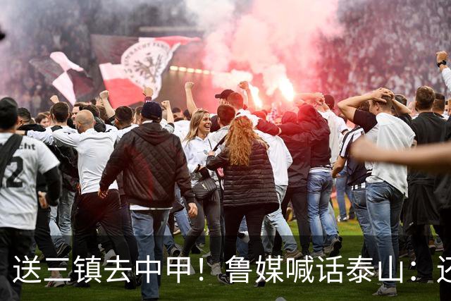 送三镇去中甲！鲁媒喊话泰山：还有2个任务，现场见证三镇降级