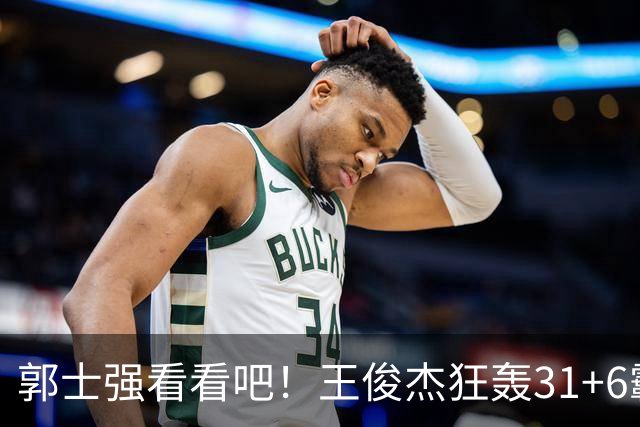 郭士强看看吧！王俊杰狂轰31+6霸气怒吼 美媒盛赞最具NBA前景超星