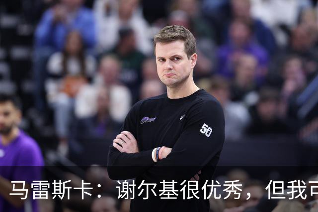 马雷斯卡：谢尔基很优秀，但我可是跟皮耶罗和齐达内当过队友