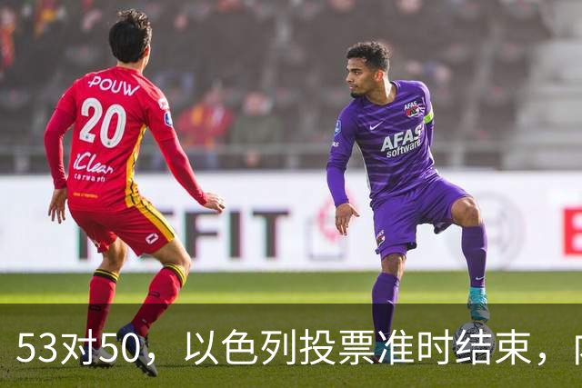 53对50，以色列投票准时结束，内塔尼亚胡没输席位，输掉的是组阁空间