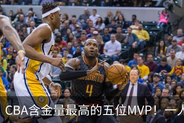 CBA含金量最高的五位MVP！一人扛起一支球队，每一座奖杯都实至名归，榜首毫无争议