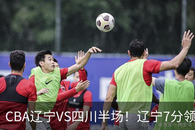 CBA辽宁VS四川半场！辽宁7分领先，库铂26分，辽宁本土全员不合格！